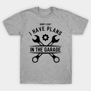 Sorry I Can't I Have Plans In The Garage | Funny Words | Funny Gift T-Shirt